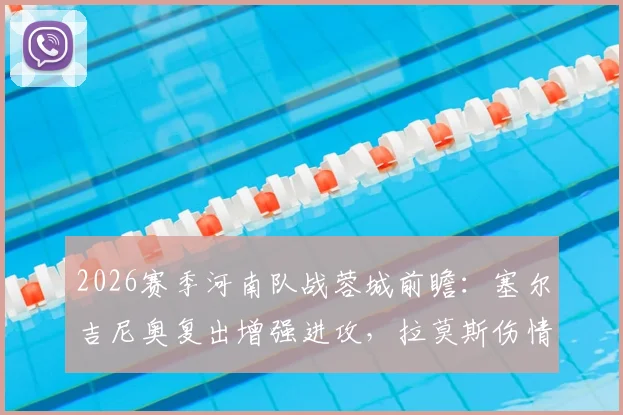 2026赛季河南队战蓉城前瞻:塞尔吉尼奥复出增强进攻,拉莫斯伤情评估牵动球迷心,蒙哥马利如何布阵?