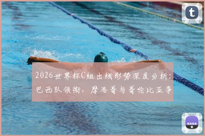 2026世界杯C组出线形势深度分析：巴西队领衔，摩洛哥与哥伦比亚争夺第二席位