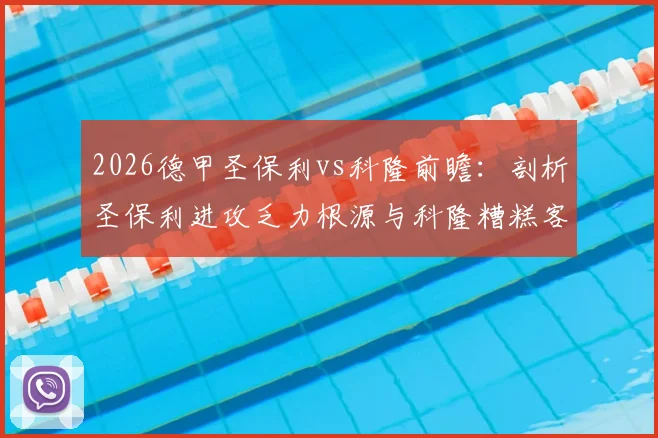 2026德甲圣保利vs科隆前瞻：剖析圣保利进攻乏力根源与科隆糟糕客场战绩，附双方关键数据与赛果预测