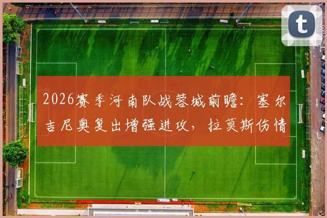 2026赛季河南队战蓉城前瞻：塞尔吉尼奥复出增强进攻，拉莫斯伤情评估牵动球迷心，蒙哥马利如何布阵？