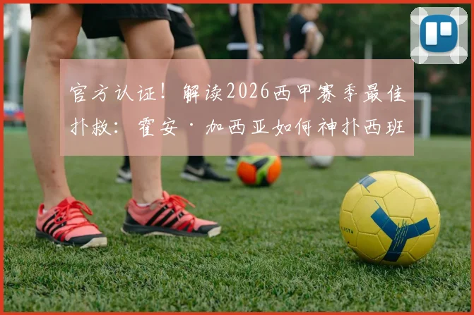 官方认证！解读2026西甲赛季最佳扑救：霍安·加西亚如何神扑西班牙人关键射门
