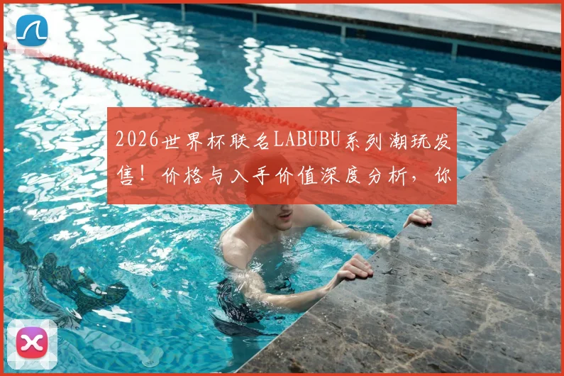 2026世界杯联名LABUBU系列潮玩发售！价格与入手价值深度分析，你会买吗？