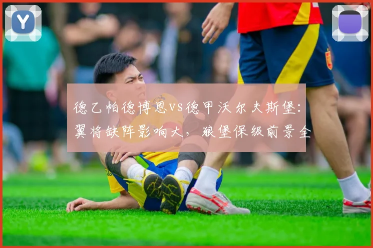 德乙帕德博恩vs德甲沃尔夫斯堡:翼将缺阵影响大,狼堡保级前景全解析