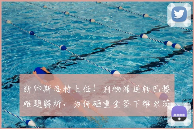 新帅斯洛特上任!利物浦逆转巴黎难题解析,为何砸重金签下维尔茨是长远布局关键