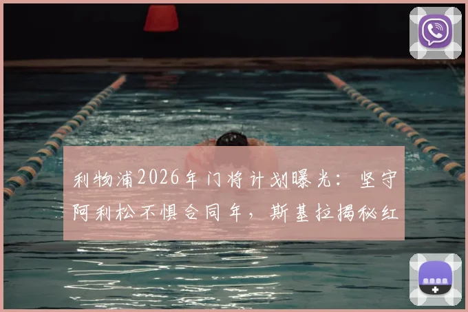 利物浦2026年门将计划曝光：坚守阿利松不惧合同年，斯基拉揭秘红军留人决心