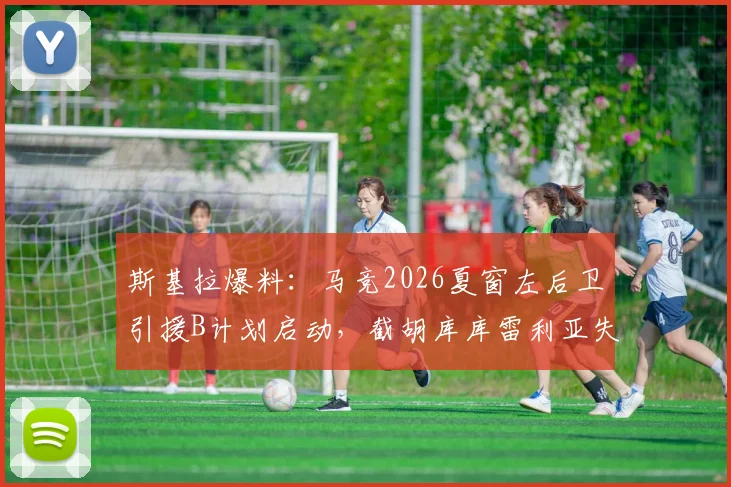 斯基拉爆料：马竞2026夏窗左后卫引援B计划启动，截胡库库雷利亚失败后锁定格里马尔多