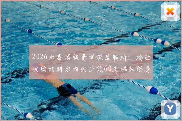 2026加泰顶级青训深度解析：梅西收购的科尔内利亚凭60支梯队跻身前三，附报名评估指南