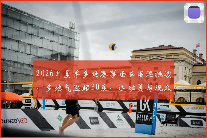 2026年夏季多场赛事面临高温挑战，多地气温超30度，运动员与观众需注意防暑降温