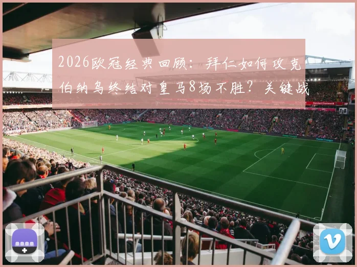 2026欧冠经典回顾：拜仁如何攻克伯纳乌终结对皇马8场不胜？关键战术与进球解析