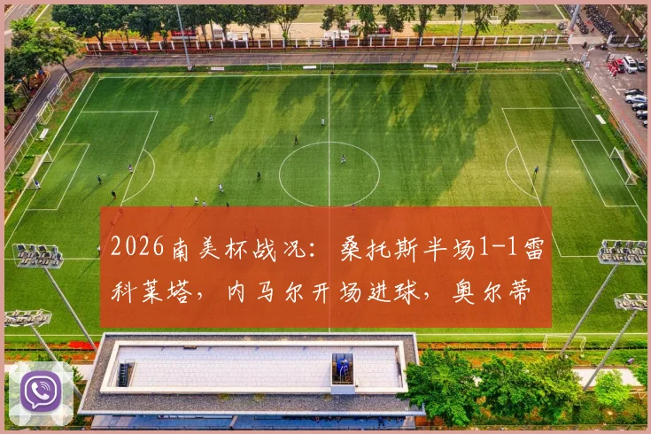 2026南美杯战况：桑托斯半场1-1雷科莱塔，内马尔开场进球，奥尔蒂兹点球扳平比分详情解析