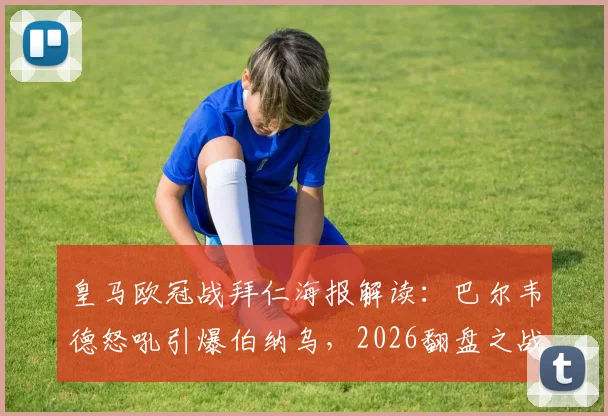 皇马欧冠战拜仁海报解读:巴尔韦德怒吼引爆伯纳乌,2026翻盘之战已吹响号角