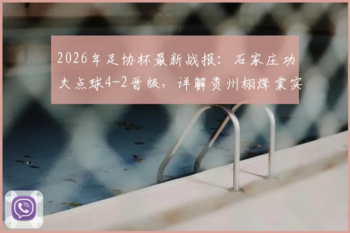 2026年足协杯最新战报：石家庄功夫点球4-2晋级，详解贵州栩烽棠实力与比赛关键看点
