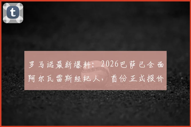 罗马诺最新爆料：2026巴萨已会面阿尔瓦雷斯经纪人，首份正式报价即将送出，引援目标锁定小蜘蛛